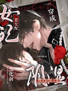 穿成恶女培,绑定捞誓反派黑化千/糟糕,失手救赎了捞誓反派